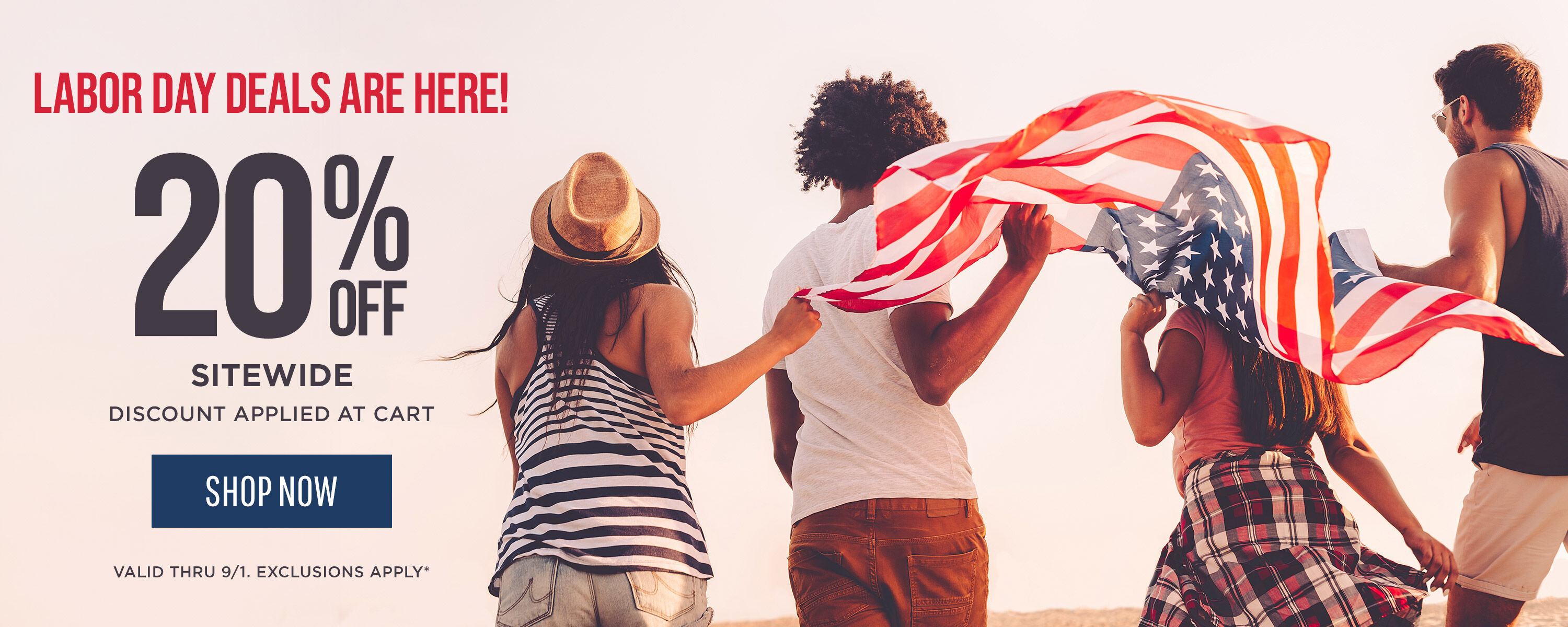 Labor Deals are Here! 20% off sitewide applied at cart thru 9/2
