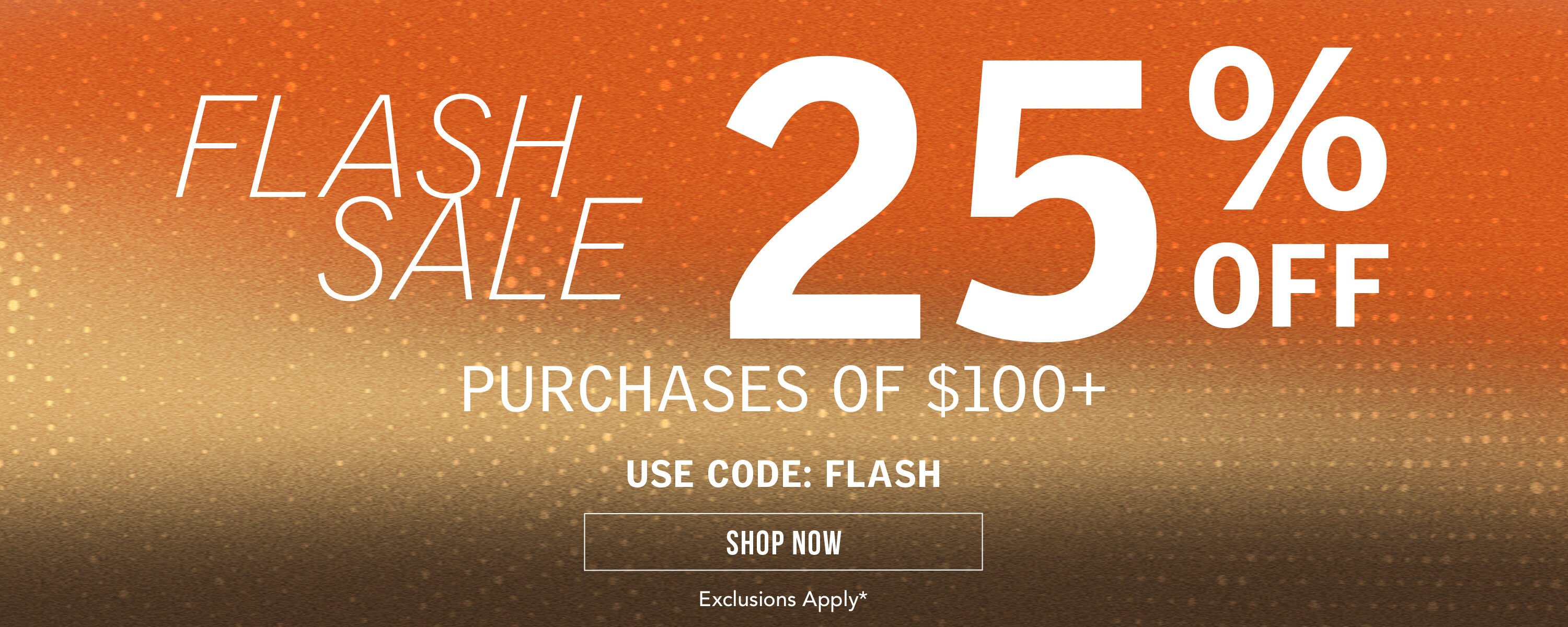 25% OFF $100+, with code: FLASH*