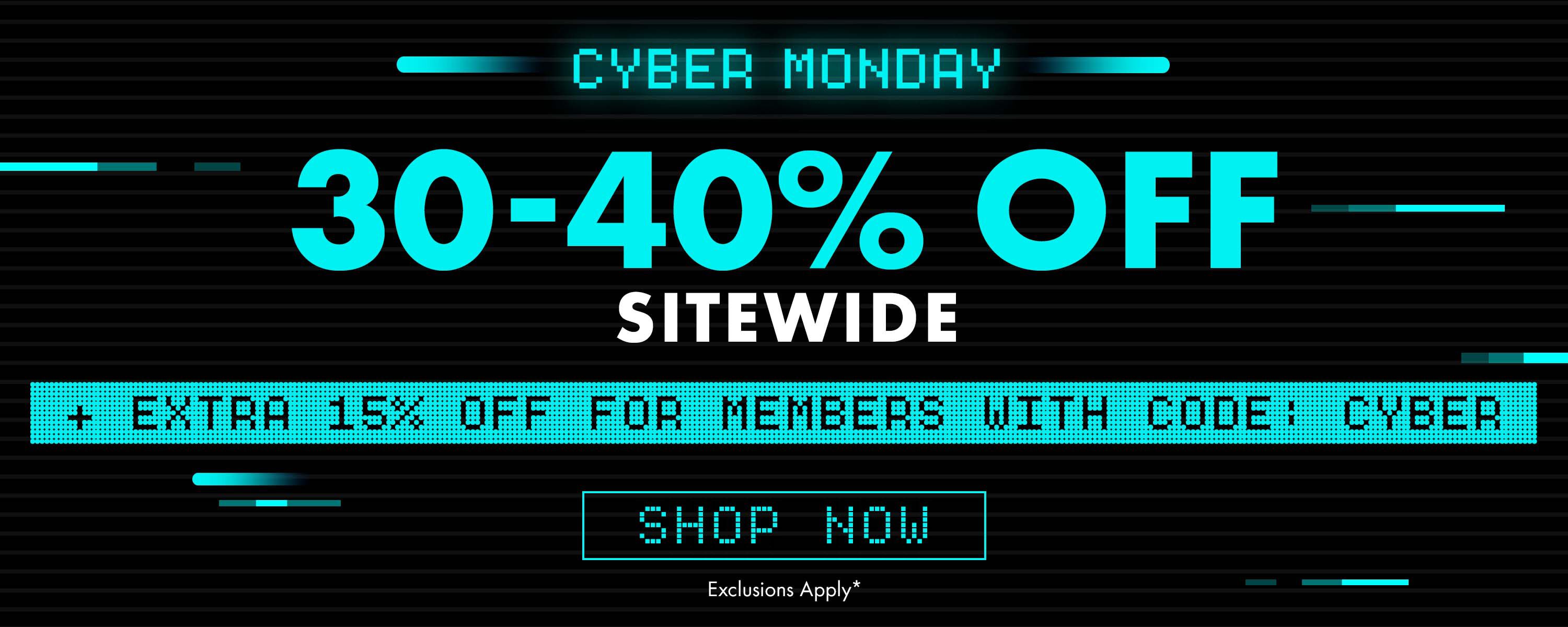 CYBER MONDAY! 30-40% OFF Sitewide, Plus Extra 15% off for Members with code: CYBER