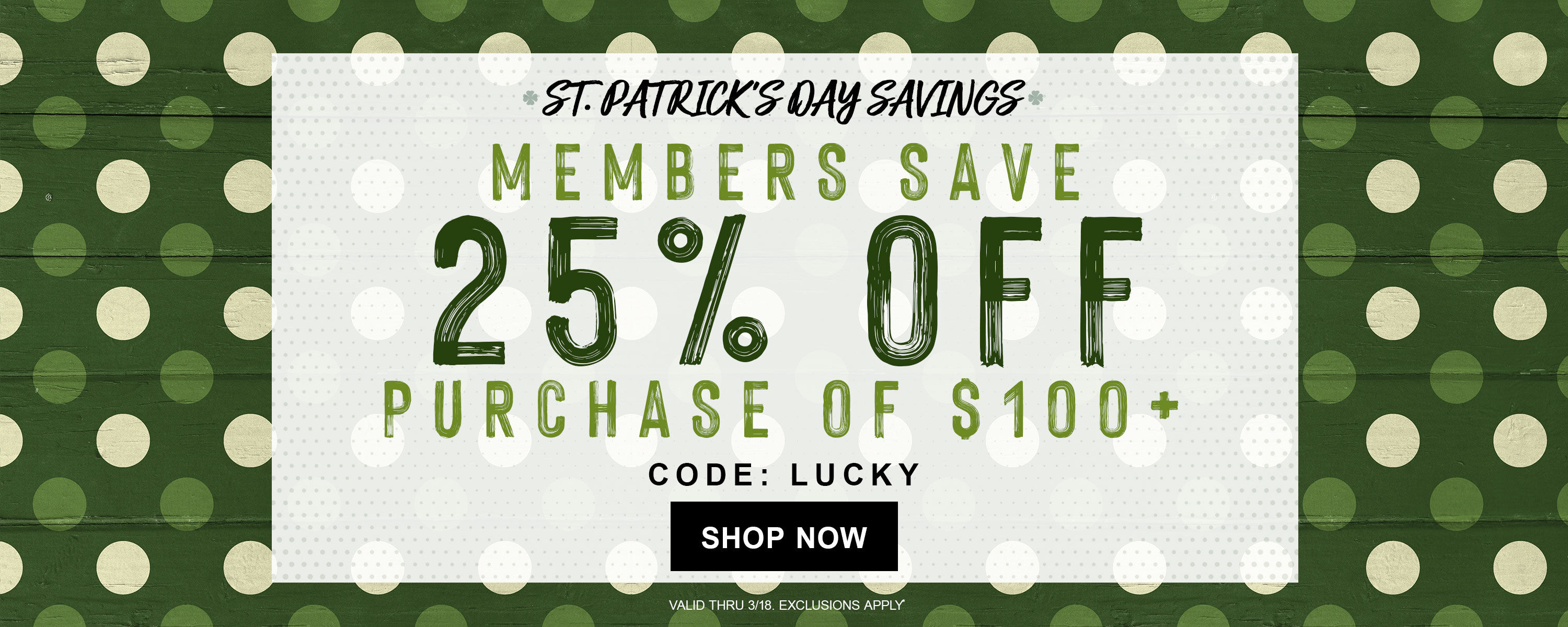 St. Patrick's Day Savings! Members save 25% off purchases of $100+ with code: LUCKY ~ SHOP NOW