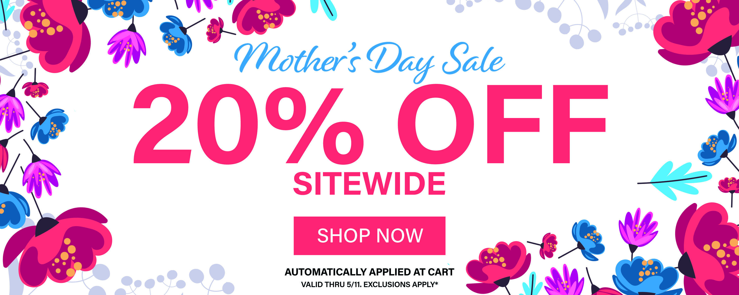 Mother's Day Sale! Take 20% off Site Wide, applied at cart. Valid thru 5/11, exclusions apply*