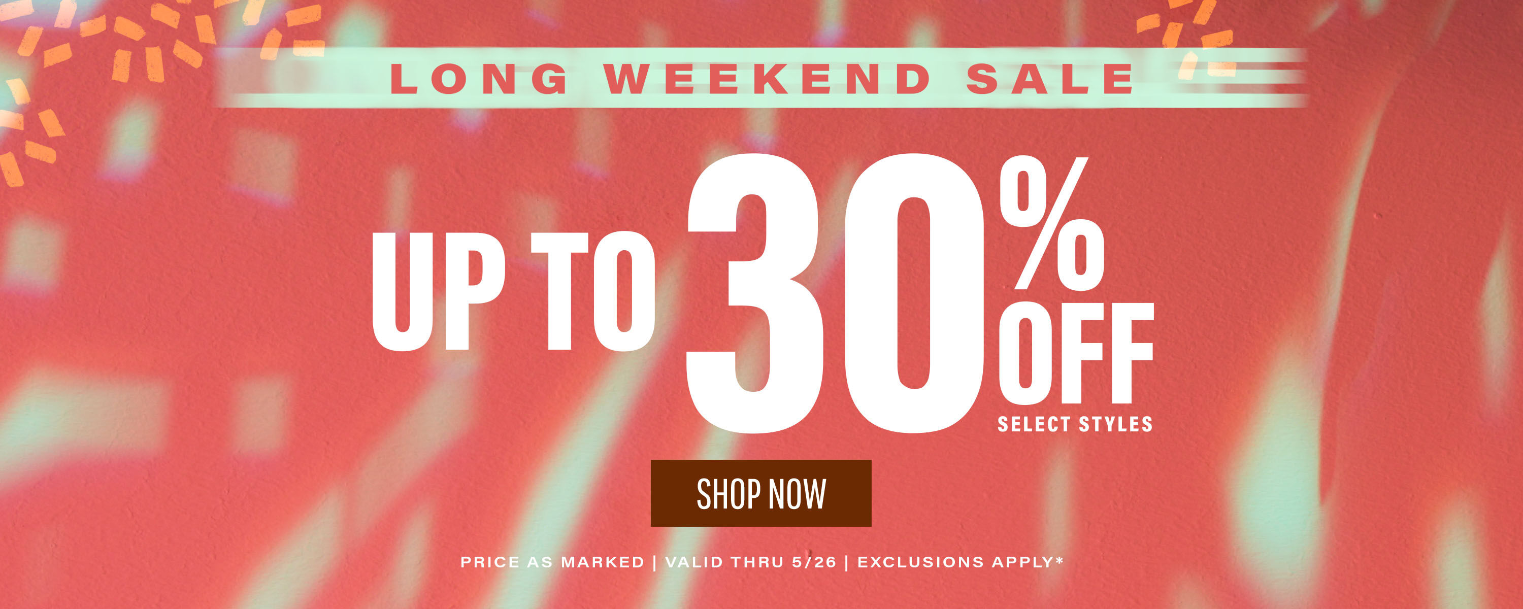 Long Weekend Sale! Up to 30% off Select Styles, price as marked. Valid thru 5/26*