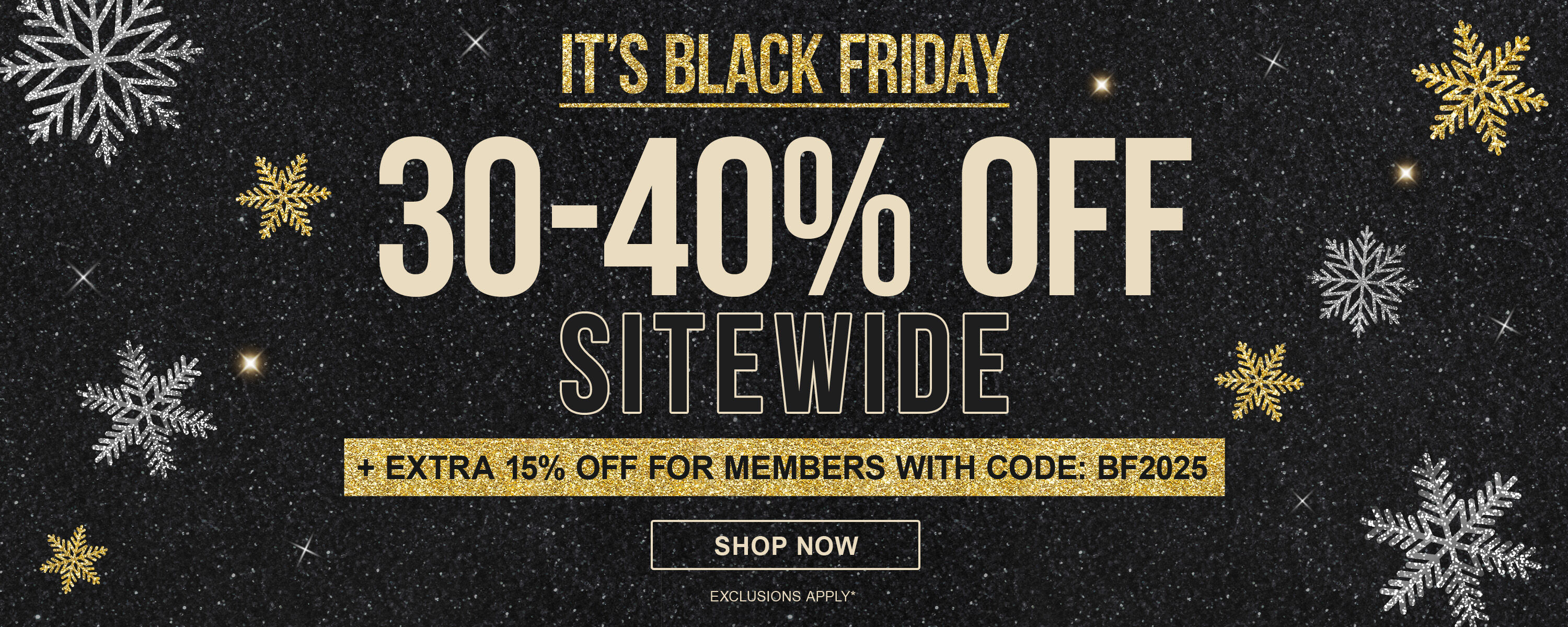 BLACK FRIDAY! 30-40% OFF Sitewide, Plus Extra 10% off for Members with code: BF2025 11/30.
